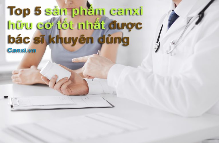 Top 5 sản phẩm canxi hữu cơ tốt nhất được bác sĩ khuyên dùng