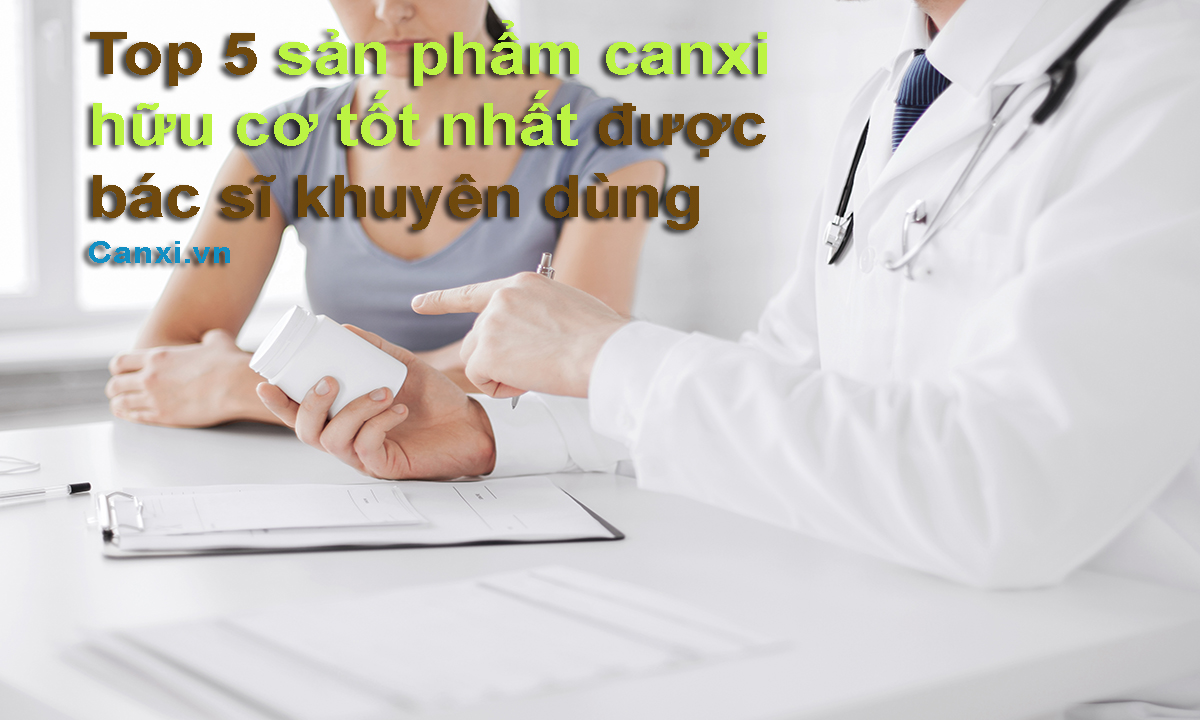 Top 5 sản phẩm canxi hữu cơ tốt nhất được bác sĩ khuyên dùng
